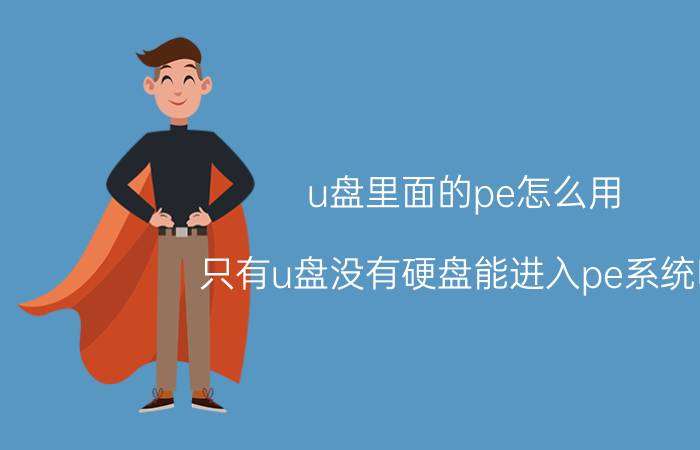 u盘里面的pe怎么用 只有u盘没有硬盘能进入pe系统吗？